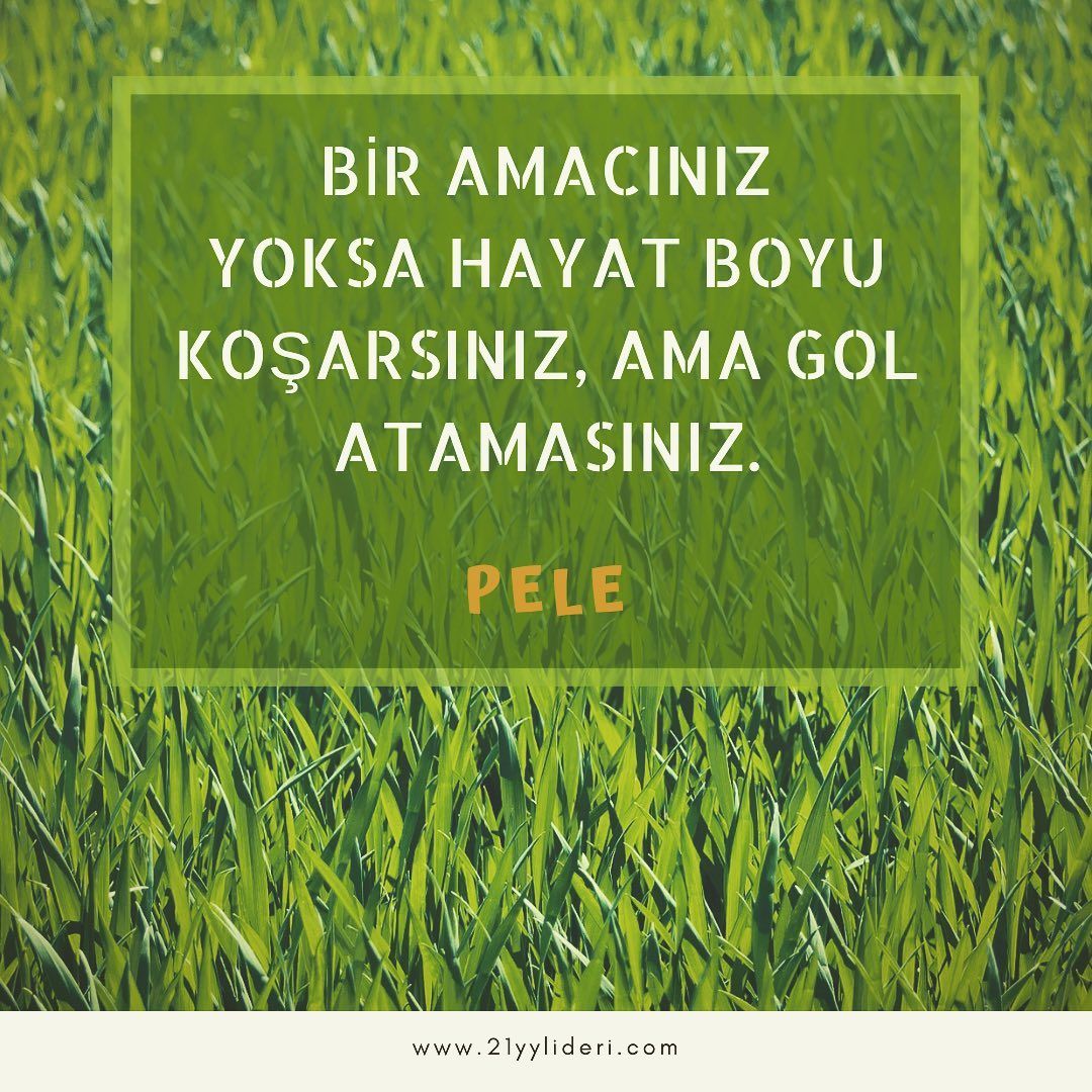 "Bir amacınız yoksa, hayat boyu koşarsınız ama gol atamazsınız." -Pele