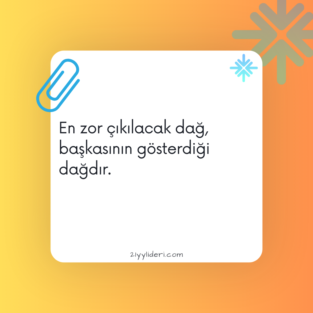 En zor çıkılacak dağ, başkasının gösterdiği dağdır.
